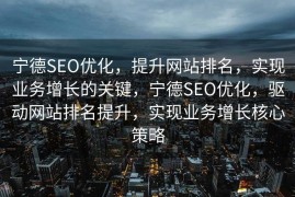 宁德SEO优化，提升网站排名，实现业务增长的关键，宁德SEO优化，驱动网站排名提升，实现业务增长核心策略