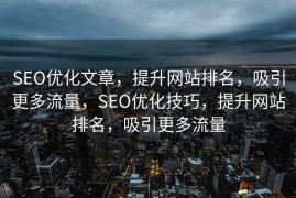 SEO优化文章，提升网站排名，吸引更多流量，SEO优化技巧，提升网站排名，吸引更多流量