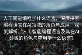 人工智能编程学什么语言，深度探索编程语言在AI领域的角色与应用，深度解析，人工智能编程语言及其在AI领域的角色与应用学什么语言？
