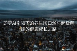 即梦AI引领下的养生顺口溜与超级萌娃的健康成长之路