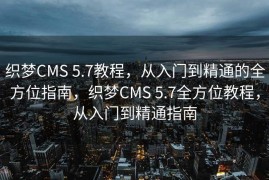 织梦CMS 5.7教程，从入门到精通的全方位指南，织梦CMS 5.7全方位教程，从入门到精通指南