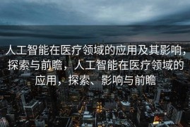 人工智能在医疗领域的应用及其影响，探索与前瞻，人工智能在医疗领域的应用，探索、影响与前瞻