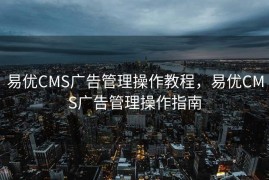 易优CMS广告管理操作教程，易优CMS广告管理操作指南