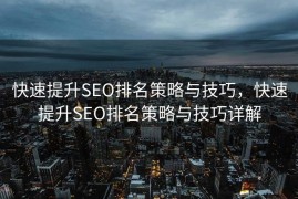 快速提升SEO排名策略与技巧，快速提升SEO排名策略与技巧详解