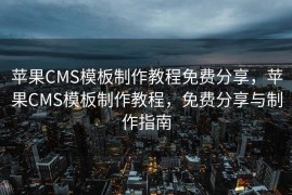 苹果CMS模板制作教程免费分享，苹果CMS模板制作教程，免费分享与制作指南
