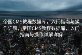 帝国CMS教程数据库，入门指南与操作详解，帝国CMS教程数据库，入门指南与操作详解详解