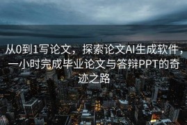 从0到1写论文，探索论文AI生成软件，一小时完成毕业论文与答辩PPT的奇迹之路