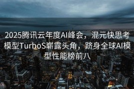2025腾讯云年度AI峰会，混元快思考模型TurboS崭露头角，跻身全球AI模型性能榜前八