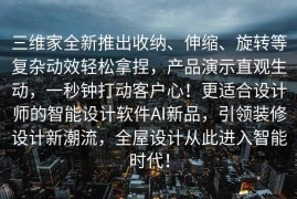 三维家全新推出收纳、伸缩、旋转等复杂动效轻松拿捏，产品演示直观生动，一秒钟打动客户心！更适合设计师的智能设计软件AI新品，引领装修设计新潮流，全屋设计从此进入智能时代！