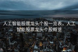 人工智能股票龙头个股一览表，人工智能股票龙头个股概览