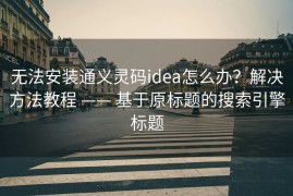 无法安装通义灵码idea怎么办？解决方法教程 —— 基于原标题的搜索引擎标题