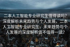 二本人工智能专业研究生值得读吗？深度解析未来趋势与个人发展，二本人工智能专业研究生，未来趋势与个人发展的深度解析值不值得一读？