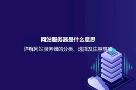 网站服务器是什么意思？详解网站服务器的分类、选择及注意事项