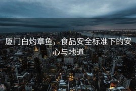 厦门白灼章鱼，食品安全标准下的安心与地道