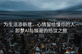 为生活添新意，心情留给懂你的人—即梦AI与猴哥的热议之旅