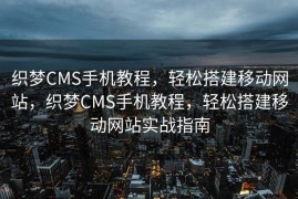 织梦CMS手机教程，轻松搭建移动网站，织梦CMS手机教程，轻松搭建移动网站实战指南