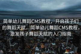 简单幼儿舞蹈CMS教程，开启孩子们的舞蹈天赋，简单幼儿舞蹈CMS教程，激发孩子舞蹈天赋的入门指南