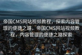 帝国CMS网站视频教程，探索内容管理的便捷之路，帝国CMS网站视频教程，内容管理的便捷之路探索
