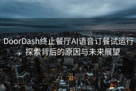 DoorDash终止餐厅AI语音订餐试运行，探索背后的原因与未来展望