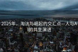 2025年，淘汰与崛起的交汇点—人与AI的共生演进
