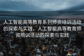 人工智能高等教育系列师资培训活动的探索与实践，人工智能高等教育师资培训活动的探索与实践