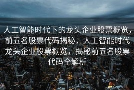 人工智能时代下的龙头企业股票概览，前五名股票代码揭秘，人工智能时代龙头企业股票概览，揭秘前五名股票代码全解析