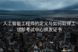 人工智能工程师的定义与如何取得工信部考试中心颁发证书
