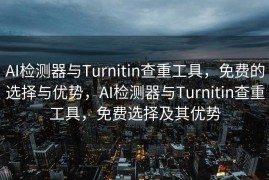 AI检测器与Turnitin查重工具，免费的选择与优势，AI检测器与Turnitin查重工具，免费选择及其优势