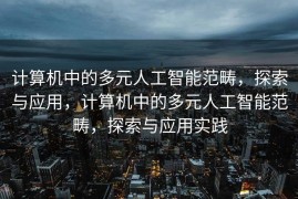 计算机中的多元人工智能范畴，探索与应用，计算机中的多元人工智能范畴，探索与应用实践