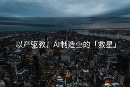以产驱教，AI制造业的「救星」