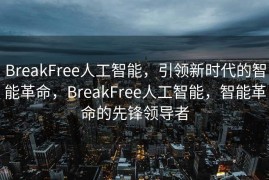BreakFree人工智能，引领新时代的智能革命，BreakFree人工智能，智能革命的先锋领导者