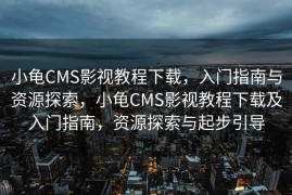 小龟CMS影视教程下载，入门指南与资源探索，小龟CMS影视教程下载及入门指南，资源探索与起步引导