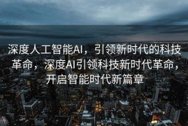 深度人工智能AI，引领新时代的科技革命，深度AI引领科技新时代革命，开启智能时代新篇章