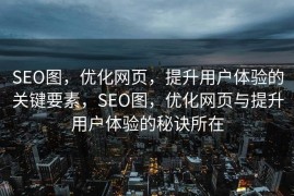 SEO图，优化网页，提升用户体验的关键要素，SEO图，优化网页与提升用户体验的秘诀所在