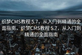 织梦CMS教程 5.7，从入门到精通的全面指南，织梦CMS教程 5.7，从入门到精通的全面指南