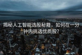 揭秘人工智能选股秘籍，如何在一分钟内挑选优质股？