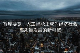 智库要览，人工智能正成为经济社会高质量发展的新引擎