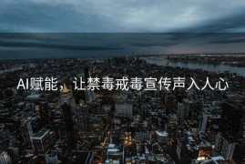AI赋能，让禁毒戒毒宣传声入人心