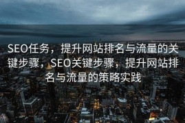 SEO任务，提升网站排名与流量的关键步骤，SEO关键步骤，提升网站排名与流量的策略实践