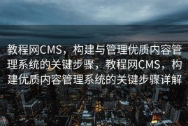教程网CMS，构建与管理优质内容管理系统的关键步骤，教程网CMS，构建优质内容管理系统的关键步骤详解