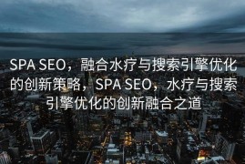 SPA SEO，融合水疗与搜索引擎优化的创新策略，SPA SEO，水疗与搜索引擎优化的创新融合之道
