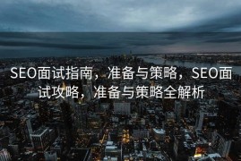 SEO面试指南，准备与策略，SEO面试攻略，准备与策略全解析