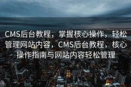 CMS后台教程，掌握核心操作，轻松管理网站内容，CMS后台教程，核心操作指南与网站内容轻松管理