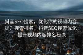 抖音SEO搜索，优化你的视频内容，提升搜索排名，抖音SEO搜索优化，提升视频内容排名秘诀