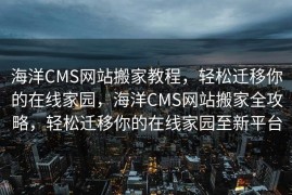 海洋CMS网站搬家教程，轻松迁移你的在线家园，海洋CMS网站搬家全攻略，轻松迁移你的在线家园至新平台