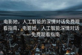 电影她，人工智能的深情对话免费观看指南，电影她，人工智能深情对话——免费观看指南