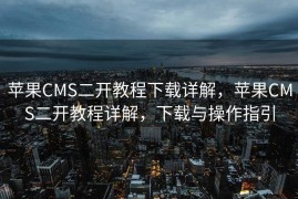 苹果CMS二开教程下载详解，苹果CMS二开教程详解，下载与操作指引