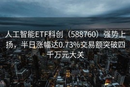 人工智能ETF科创（588760）强势上扬，半日涨幅达0.73%交易额突破四千万元大关