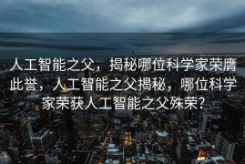 人工智能之父，揭秘哪位科学家荣膺此誉，人工智能之父揭秘，哪位科学家荣获人工智能之父殊荣？