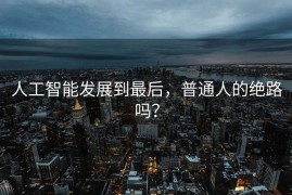 人工智能发展到最后，普通人的绝路吗？